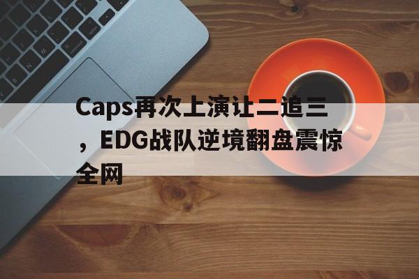 Caps再次上演让二追三，EDG战队逆境翻盘震惊全网