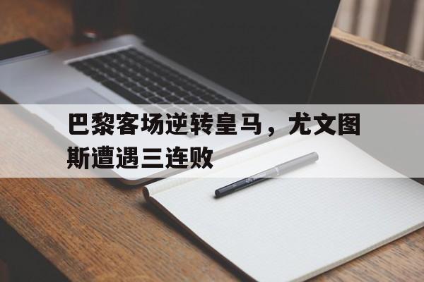 巴黎客场逆转皇马，尤文图斯遭遇三连败