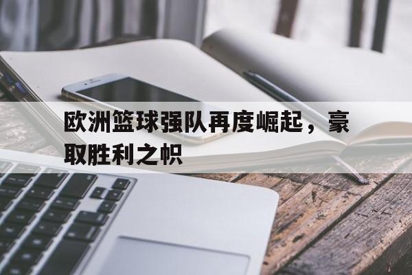 欧洲篮球强队再度崛起，豪取胜利之帜