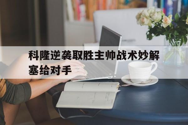 科隆逆袭取胜主帅战术妙解塞给对手