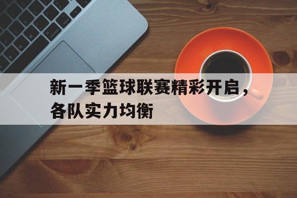 新一季篮球联赛精彩开启，各队实力均衡