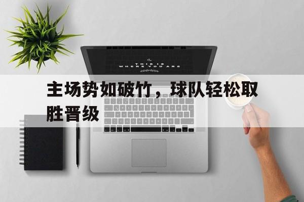 主场势如破竹，球队轻松取胜晋级