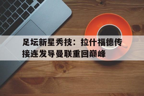 足坛新星秀技：拉什福德传接连发导曼联重回巅峰