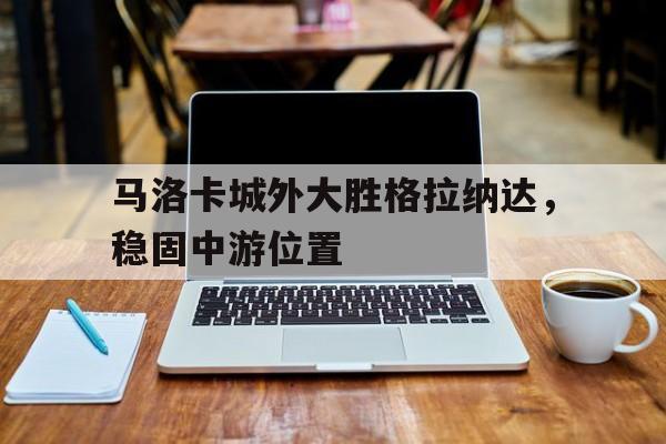 马洛卡城外大胜格拉纳达，稳固中游位置
