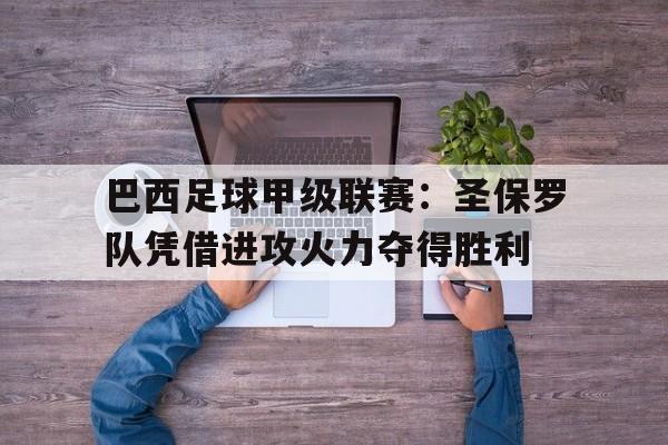 巴西足球甲级联赛：圣保罗队凭借进攻火力夺得胜利