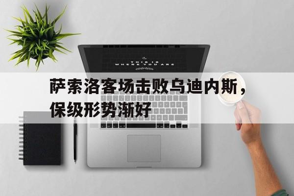 萨索洛客场击败乌迪内斯，保级形势渐好