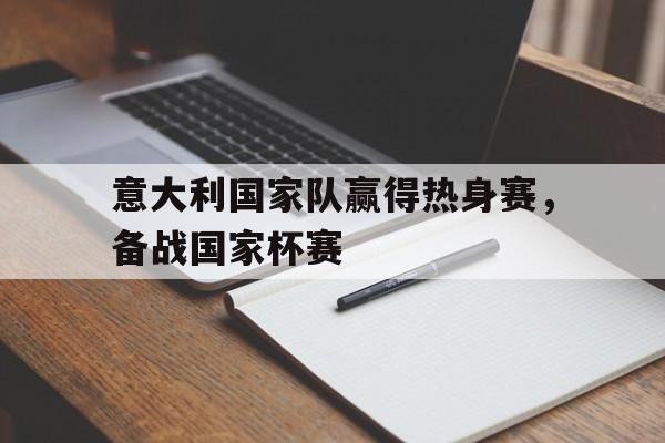 意大利国家队赢得热身赛，备战国家杯赛